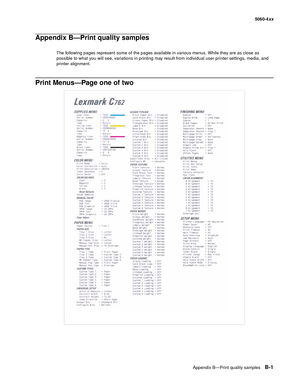 Page 431
Appendix B—Print quality samplesB-1
  5060-4xx
Appendix B—Print quality samples
The following pages represent some of the pages available in various menus. While they are as close as 
possible to what you will see, variations in printing may result from individual user printer settings, media, and 
printer alignment.
Print Menus—Page one of two 