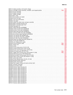 Page 453
Part number indexI-11
  5060-4xx
56P0174 Cable assembly, 2nd transfer voltage
 - - - - - - - - - - - - - - - - - - - - - - - - - - - - - - - - - - - - - - - - - - - - - - - - - -   7-39
56P0310 Cartridge contact assembly, complete, cyan/magenta/yellow
  - - - - - - - - - - - - - - - - - - - - - - - - - - - -   7-28,  7-40
56P0315 Punch assembly
 - - - - - - - - - - - - - - - - - - - - - - - - - - - - - - - - - - - - - - - - - - - - - - - - - - - - - - - - - - - - - - - -  - 7-65
56P0316 Staple assembly...