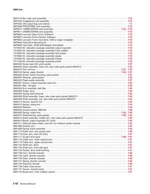 Page 460
I-18Service Manual
5060-4
xx   
56P3143 Bar code card assembly  - - - - - - - - - - - - - - - - - - - - - - - - - - - - - - - - - - - - - - - - - - - - - - - -  - - - - - - - - - - -   7-75
56P3302 ImageQuick card assembly
  - - - - - - - - - - - - - - - - - - - - - - - - - - - - - - - - - - - - - - - - - - - - - - - - - - - - - - - -    7-75
56P3302 250 output flag and retainer - - - - - - - - - - - - - - - - - -\
 - - - - - - - - - - - - - - - - - - - - - - - - - - - - - - - - - - - -\
 - - -     7-3...