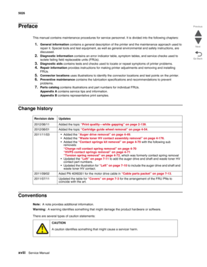 Page 18xviiiService Manual 5026  
Go Back Previous
Next
Preface
This manual contains maintenance procedures for service personnel. It is divided into the following chapters:
1.General information contains a general description of the printer and the maintenance approach used to 
repair it. Special tools and test equipment, as well as general environmental and safety instructions, are 
discussed.
2.Diagnostic information contains an error indicator table, symptom tables, and service checks used to 
isolate...