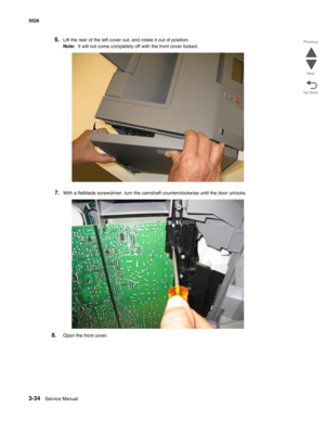 Page 2103-34Service Manual 5026  
Go Back Previous
Next
6.Lift the rear of the left cover out, and rotate it out of position. 
Note:  It will not come completely off with the front cover locked.
7.With a flatblade screwdriver, turn the camshaft counterclockwise until the door unlocks.
8.Open the front cover. 