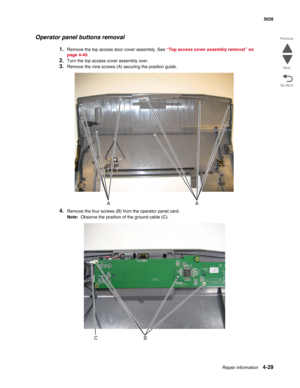 Page 251Repair information4-29
  5026
Go Back Previous
Next
Operator panel buttons removal
1.Remove the top access door cover assembly. See “Top access cover assembly removal” on 
page 4-40.
2.Turn the top access cover assembly over.
3.Remove the nine screws (A) securing the position guide.
4.Remove the four screws (B) from the operator panel card.
Note:  Observe the position of the ground cable (C). 