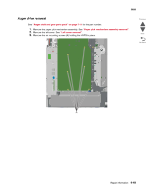 Page 271Repair information4-49
  5026
Go Back Previous
Next
Auger drive removal
See “Auger shaft and gear parts pack” on page 7-11 for the part number.
1.Remove the paper pick mechanism assembly. See “Paper pick mechanism assembly removal”.
2.Remove the left cover. See “Left cover removal”.
3.Remove the six mounting screws (A) holding the HVPS in place.
A 