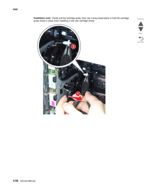 Page 2804-58Service Manual 5026  
Go Back Previous
Next
Installation note:  Gently pull the cartridge guide, then use a long-nosed pliers to hold the cartridge 
guide wheel in place when installing a new rear cartridge wheel.
1
2 