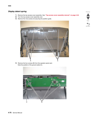 Page 2984-76Service Manual 5026  
Go Back Previous
Next
Display detent spring
1.Remove the top access cover assembly. See “Top access cover assembly removal” on page 4-40.
2.Turn the top access cover assembly over.
3.Remove the nine screws (A) securing the position guide.
4.Remove the four screws (B) from the operator panel card.
Note the position of the ground cable (C). 