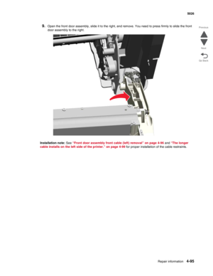 Page 317Repair information4-95
  5026
Go Back Previous
Next
9.Open the front door assembly, slide it to the right, and remove. You need to press firmly to slide the front 
door assembly to the right.
Installation note: See “Front door assembly front cable (left) removal” on page 4-96 and “The longer 
cable installs on the left side of the printer.” on page 4-99 for proper installation of the cable restraints. 