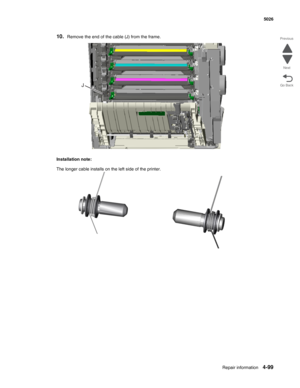 Page 321Repair information4-99
  5026
Go Back Previous
Next
10.Remove the end of the cable (J) from the frame. 
Installation note:
The longer cable installs on the left side of the printer. 