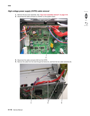 Page 3324-110Service Manual 5026  
Go Back Previous
Next
High-voltage power supply (HVPS) cable removal
1.Remove the top cover assembly. See “Top cover assembly removal” on page 4-43.
2.Disconnect the cable connector at JHVPS1 on the system board.
3.Disconnect the cable connector (B) from the HVPS.
4.Remove the cable from the hole through the frame (C), and from the two cable restraints (D). 