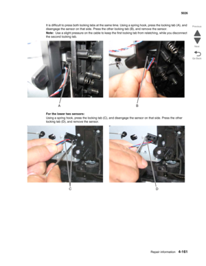 Page 383Repair information4-161
  5026
Go Back Previous
Next
It is difficult to press both locking tabs at the same time. Using a spring hook, press the locking tab (A), and 
disengage the sensor on that side. Press the other locking tab (B), and remove the sensor.
Note:  Use a slight pressure on the cable to keep the first locking tab from relatching, while you disconnect 
the second locking tab.
For the lower two sensors:
Using a spring hook, press the locking tab (C), and disengage the sensor on that side....