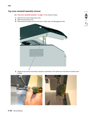 Page 3844-162Service Manual 5026  
Go Back Previous
Next
Top cover camshaft assembly removal
See “Top cover camshaft assembly” on page 7-12 for the part number.
1.Open the front cover access door cover.
2.Open the top access cover.
3.Remove the two screws (A) from the links on either side, and disengage the links.
4.Rotate the top access cover back, and place a screwdriver in the cable hole in the frame to hold the cover 
in place. 