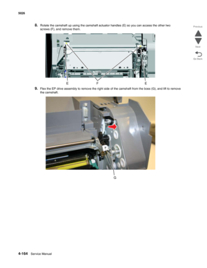 Page 3864-164Service Manual 5026  
Go Back Previous
Next
8.Rotate the camshaft up using the camshaft actuator handles (E) so you can access the other two 
screws (F), and remove them.
9.Flex the EP drive assembly to remove the right side of the camshaft from the boss (G), and lift to remove 
the camshaft. 