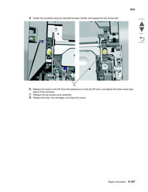 Page 389Repair information4-167
  5026
Go Back Previous
Next
5.Rotate the camshaft using the camshaft actuator handle, and replace the two screws (G).
6.Replace the screw in the EP drive that allowed you to flex the EP drive, and tighten the other screw (see 
step 6 of the removal).
7.Replace the top access cover assembly.
8.Replace the fuser, the cartridges, and close the covers. 