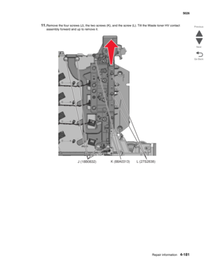 Page 403Repair information4-181
  5026
Go Back Previous
Next
11.Remove the four screws (J), the two screws (K), and the screw (L). Tilt the Waste toner HV contact 
assembly forward and up to remove it.
J (18B0832)K (88A0313)L (27S2838) 