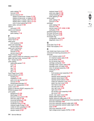 Page 464I-4Service Manual 5026  
Go Back Previous
Next
parts catalog 7-2
removal 4-24
service check 2-131
display all diamonds, 5 beeps 2-132
display all diamonds, no beeps 2-132
display blank, 5 beeps, LED off 2-131
display blank, 5 beeps, LED on 2-131
one or more buttons fail 2-131
option cable, removal 4-125
options
removals 
4-191
options and features
description 
1-1
parts catalog 7-18
P
Panel Menus 3-26
Panel Test 3-12
paper jams
error locations 
3-38
paper pick assembly
service check 
2-50
paper pick...