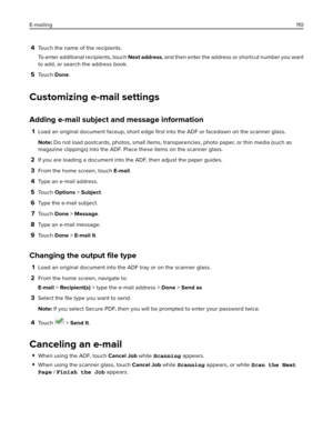 Page 1104Touch the name of the recipients.
To enter additional recipients, touch Next address, and then enter the address or shortcut number you want
to add, or search the address book.
5To u c h  Done.
Customizing e-mail settings
Adding e-mail subject and message information
1Load an original document faceup, short edge ﬁrst into the ADF or facedown on the scanner glass.
Note: Do not load postcards, photos, small items, transparencies, photo paper, or thin media (such as
magazine clippings) into the ADF. Place...