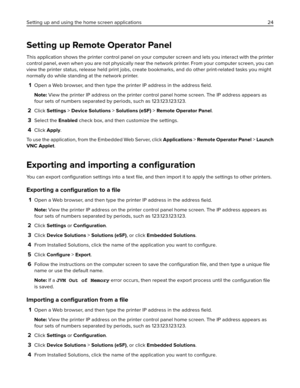 Page 24Setting up Remote Operator Panel
This application shows the printer control panel on your computer screen and lets you interact with the printer
control panel, even when you are not physically near the network printer. From your computer screen, you can
view the printer status, release held print jobs, create bookmarks, and do other print-related tasks you might
normally do while standing at the network printer.
1Open a Web browser, and then type the printer IP address in the address 
ﬁeld.
Note: View...