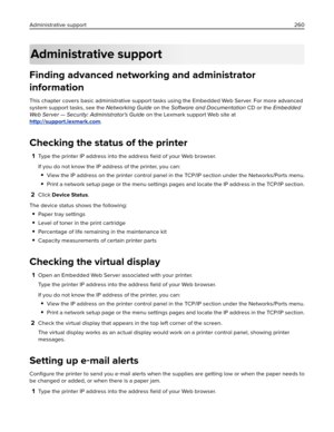 Page 260Administrative support
Finding advanced networking and administrator
information
This chapter covers basic administrative support tasks using the Embedded Web Server. For more advanced
system support tasks, see the Networking Guide on the Software and Documentation CD or the Embedded
Web Server — Security: Administrator's Guide on the Lexmark support Web site at
http://support.lexmark.com.
Checking the status of the printer
1Type the printer IP address into the address ﬁeld of your Web browser.
If...