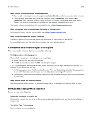 Page 302Make sure the internal print server is working properly
Make sure the internal print server is properly installed and that the printer is connected to the network.
Print a network setup page and check that the status shows Connected. If the status is Not
Connected, then check the network cables, and then try printing the network setup page again.
Contact your system support person to make sure the network is functioning correctly.
The printer software is available on the Lexmark Web site at...