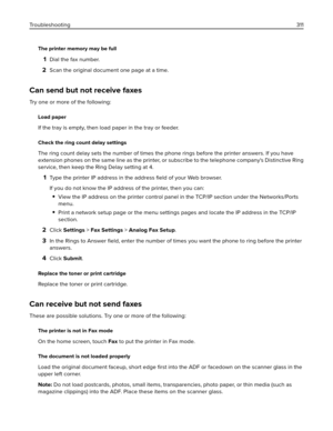 Page 311The printer memory may be full
1Dial the fax number.
2Scan the original document one page at a time.
Can send but not receive faxes
Try one or more of the following:
Load paper
If the tray is empty, then load paper in the tray or feeder.
Check the ring count delay settings
The ring count delay sets the number of times the phone rings before the printer answers. If you have
extension phones on the same line as the printer, or subscribe to the telephone company's Distinctive Ring
service, then keep the...