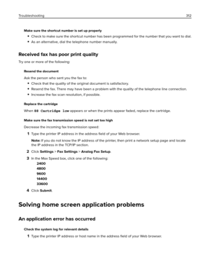 Page 312Make sure the shortcut number is set up properly
Check to make sure the shortcut number has been programmed for the number that you want to dial.
As an alternative, dial the telephone number manually.
Received fax has poor print quality
Try one or more of the following:
Resend the document
Ask the person who sent you the fax to:
Check that the quality of the original document is satisfactory.
Resend the fax. There may have been a problem with the quality of the telephone line connection.
Increase the fax...