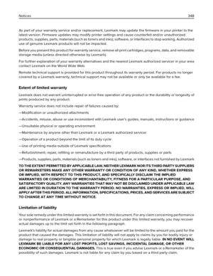 Page 348As part of your warranty service and/or replacement, Lexmark may update the ﬁrmware in your printer to the
latest version. Firmware updates may modify printer settings and cause counterfeit and/or unauthorized
products, supplies, parts, materials (such as toners and inks), software, or interfaces to stop working. Authorized
use of genuine Lexmark products will not be impacted.
Before you present this product for warranty service, remove all print cartridges, programs, data, and removable
storage media...