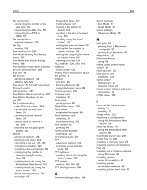 Page 353fax connection 
connecting the printer to the
wall jack  116
connecting to a DSL line  117
connecting to a PBX or
ISDN  117
fax connections 
regional adapters  118
fax log 
viewing  124
Fax memory full  286
Fax Mode (Analog Fax Setup)
menu  180
Fax Mode (Fax Server Setup)
menu  188
Fax partition inoperative. Contact
system administrator.  287
Fax port  44
fax screen 
advanced options  126
options  125, 126
Fax server 'To Format' not set up.
Contact system
administrator.  287
Fax Station Name not...