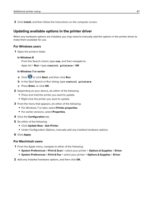 Page 473Click Install, and then follow the instructions on the computer screen.
Updating available options in the printer driver
When any hardware options are installed, you may need to manually add the options in the printer driver to
make them available for use.
For Windows users
1Open the printers folder.
In Windows 8
From the Search charm, type run, and then navigate to:
Apps list > Run > type control printers > OK
In Windows 7 or earlier
aClick  or click Start, and then click Run.
bIn the Start Search or...