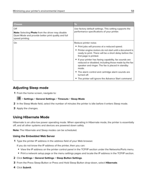 Page 58Choose To
Off
Note: Selecting Photo from the driver may disable
Quiet Mode and provide better print quality and full
speed printing.Use factory default settings. This setting supports the
performance speciﬁcations of your printer.
On Reduce printer noise.
Print jobs will process at a reduced speed.
Printer engine motors do not start until a document is
ready to print. There will be a short delay before the
ﬁrst page is printed.
If your printer has faxing capability, fax sounds are
reduced or disabled,...