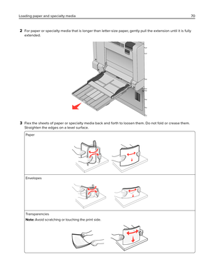 Page 702For paper or specialty media that is longer than letter-size paper, gently pull the extension until it is fully
extended.
3Flex the sheets of paper or specialty media back and forth to loosen them. Do not fold or crease them.
Straighten the edges on a level surface.
Paper
Envelopes
Transparencies
Note: Avoid scratching or touching the print side.
Loading paper and specialty media 70 