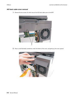 Page 1924-8Ser vice Manual 7525xxxLexmark confidential until announce
AIO back cable cover removal
1.Remove the two screws (A) which secure the AIO back cable cover to the MFP.
2.Place a small flat-blade screwdriver under the bottom of the cover, and gently pry the cover upward.
A 