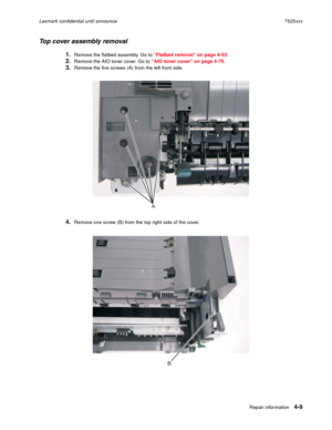 Page 193Repair information4-9
Lexmark confidential until announce7525xxx
Top cover assembly removal
1.Remove the flatbed assembly. Go to “Flatbed removal” on page 4-53.
2.Remove the AIO toner cover. Go to “AIO toner cover” on page 4-75.
3.Remove the five screws (A) from the left front side.
4.Remove one screw (B) from the top right side of the cover.
A
B 