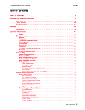 Page 3Table of contentsiii
Lexmark confidential until announce7525xxx
Table of contents
Table of contents . . . . . . . . . . . . . . . . . . . . . . . . . . . . . . . . . . . . . . . . . . . . . . . . . . . . . . . iii
Notices and safety information  . . . . . . . . . . . . . . . . . . . . . . . . . . . . . . . . . . . . . . . . . . . xi
Laser notice . . . . . . . . . . . . . . . . . . . . . . . . . . . . . . . . . . . . . . . . . . . . . . . . . . . . . . . . . . . . . . . . . . . . . . . . . .  xi
Lithium...