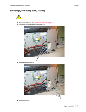 Page 215Repair information4-31
Lexmark confidential until announce7525xxx
Low-voltage power supply (LVPS) assembly
1.Remove the left cover. See “Left cover removal” on page 4-4. 
2.Disconnect the three cables (A) from the LVPS.
3.Remove the six screws (B).
4.Remove the LVPS.  