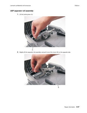 Page 251Repair information4-67
Lexmark confidential until announce7525xxx
ADF separator roll assembly
1.Lift the locking lever (A).
2.Slightly lift the separator roll assembly, and pull it out of the mount (B) on the opposite side.
A
B 