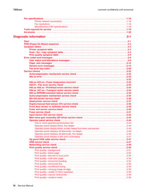 Page 4ivSer vice Manual 7525xxxLexmark confidential until announce
Fax specifications . . . . . . . . . . . . . . . . . . . . . . . . . . . . . . . . . . . . . . . . . . . . . . . . . . . . . . . . . . . . . . . . . . . 1-18
Phone network connectivity  . . . . . . . . . . . . . . . . . . . . . . . . . . . . . . . . . . . . . . . . . . . . . . . . . . . . 1-18
Fax resolutions  . . . . . . . . . . . . . . . . . . . . . . . . . . . . . . . . . . . . . . . . . . . . . . . . . . . . . . . . . . . . . . 1-18...