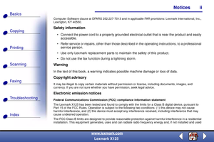 Page 2Copying
Printing
Scanning
Fax i ng
Troubleshooting Basics
Index
Notices ii
www.lexmark.com
Lexmark X125
Computer Software clause at DFARS 252.227-7013 and in applicable FAR provisions: Lexmark International, Inc., 
Lexington, KY 40550.
Safety information
 Connect the power cord to a properly grounded electrical outlet that is near the product and easily 
accessible.
 Refer service or repairs, other than those described in the operating instructions, to a professional 
service person.
 Use only Lexmark...