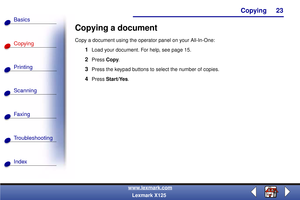 Page 30Copying
Copying
Printing
Scanning
Fax i ng
Troubleshooting
23
Basics
Index
www.lexmark.com
Lexmark X125
Copying a document
Copy a document using the operator panel on your All-In-One:
1Load your document. For help, see page 15.
2Press Copy.
3Press the keypad buttons to select the number of copies.
4Press Start/Yes. 