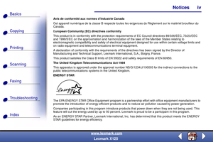 Page 4Copying
Printing
Scanning
Fax i ng
Troubleshooting Basics
Index
Notices iv
www.lexmark.com
Lexmark X125
Avis de conformité aux normes d’Industrie Canada
Cet appareil numérique de la classe B respecte toutes les exigences du Règlement sur le matériel brouilleur du 
Canada.
European Community (EC) directives conformity
This product is in conformity with the protection requirements of EC Council directives 89/336/EEC, 73/23/EEC 
and 1999/5/EC on the approximation and harmonization of the laws of the Member...