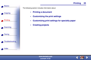 Page 32    Printing
Copying
Printing
Scanning
Fax i ng
Troubleshooting
25
Basics
Index
www.lexmark.com
Lexmark X125 The following section includes information about:
 Printing a document
 Customizing the print settings
 Customizing print settings for specialty paper
 Creating projects 