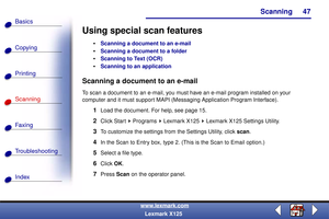 Page 54Scanning
Copying
Printing
Scanning
Fax i ng
Troubleshooting
47
Basics
Index
www.lexmark.com
Lexmark X125
Using special scan features
Scanning a document to an e-mail
Scanning a document to a folder
Scanning to Text (OCR)
Scanning to an application
Scanning a document to an e-mail
To scan a document to an e-mail, you must have an e-mail program installed on your 
computer and it must support MAPI (Messaging Application Program Interface).
1Load the document. For help, see page 15.
2Click Start...