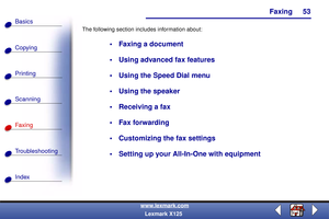 Page 60Faxing
Copying
Printing
Scanning
Fax i ng
Troubleshooting
53
Basics
Index
www.lexmark.com
Lexmark X125 The following section includes information about:
 Faxing a document
 Using advanced fax features
 Using the Speed Dial menu
 Using the speaker
 Receiving a fax
 Fax forwarding
 Customizing the fax settings
 Setting up your All-In-One with equipment 