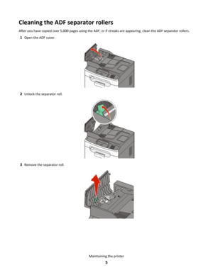 Page 5Cleaning the ADF separator rollers
After you have copied over 5,000 pages using the ADF, or if streaks are appearing, clean the ADF separator rollers. 1 Open the ADF cover. 2
Unlock the separator roll. 3
Remove the separator roll. Maintaining the printer
5 