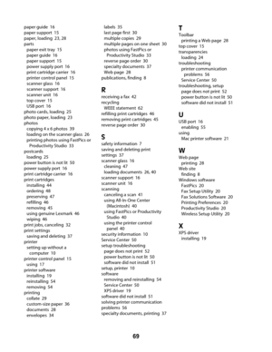 Page 69paper guide  16
paper support  15
paper, loading  23, 28
parts 
paper exit tray  15
paper guide  16
paper support  15
power supply port  16
print cartridge carrier  16
printer control panel  15
scanner glass  16
scanner support  16
scanner unit  16
top cover  15
USB port  16
photo cards, loading  25
photo paper, loading  23
photos 
copying 4 x 6 photos  39
loading on the scanner glass  26
printing photos using FastPics or
Productivity Studio  33
postcards 
loading  25
power button is not lit  50
power...