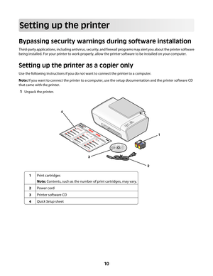 Page 10Setting up the printer
Bypassing security warnings during software installation
Third-party applications, including antivirus, security, and firewall programs may alert you about the printer software
being installed. For your printer to work properly, allow the printer software to be installed on your computer.
Setting up the printer as a copier only
Use the following instructions if you do not want to connect the printer to a computer.
Note: If you want to connect the printer to a computer, use the...