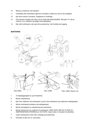 Page 310.Steng av snøskruen ved transport.
11.Overbelast ikke snøfreseren gjennom å forsøke å rydde snø ved for høy hastighet.
12.Kjør ikke motoren innendørs. Avgassene er livsfarlige.
13.Hvis freseren forlates uten tilsyn må du treffe alle sikkerhetstiltak. Sett giret i fri, slå av
motoren, ta ut nøkkelen og løsgjør tenningskabelen.
14.Kjør aldri snøfreseren uten god sikt og belysning. Vær forsiktig ved rygging.
1.Ta klippeaggregatet av grunnmaskinen.
2.Monter utkasterrøret.
3.Kjør fram maskinen mot...