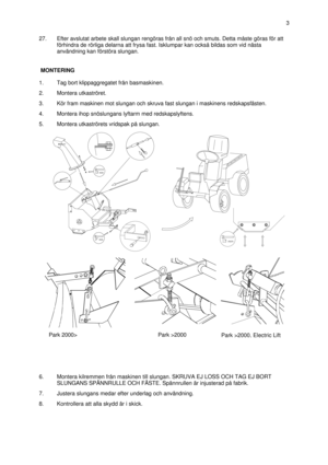Page 427.Efter avslutat arbete skall slungan rengöras från all snö och smuts. Detta måste göras för att
förhindra de rörliga delarna att frysa fast. Isklumpar kan också bildas som vid nästa
användning kan förstöra slungan.
1.Tag bort klippaggregatet från basmaskinen.
2.Montera utkaströret.
3.Kör fram maskinen mot slungan och skruva fast slungan i maskinens redskapsfästen.
4.Montera ihop snöslungans lyftarm med redskapslyftens.
5.Montera utkaströrets vridspak på slungan.
6.Montera kilremmen från maskinen till...