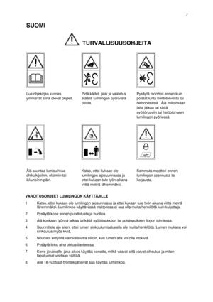 Page 2VAROITUSOHJEET LUMILINGON KÄYTTÄJILLE
1.Katso, ettei kukaan ole lumilingon ajosunnassa ja ettei kukaan tule työn aikana viittä metriä
lähemmäksi. Lumilinkoa käyttävässä traktorissa ei saa olla muita henkilöitä kuin kuljettaja.
2.Pysäytä kone ennen puhdistusta ja huoltoa.
3.Älä koskaan työnnä jalkaa tai kättä syöttöaukkoon tai poistoputkeen lingon toimiessa.
4.Suunnittele ajo siten, ettei lumen sinkoutumisalueella ole muita henkilöitä. Lumen mukana voi
sinkoutua myös kiviä.
5.Noudata erityistä...