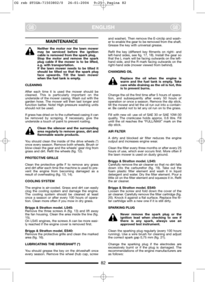 Page 1082
ENGLISHGBGB
MAINTENANCE
Neither the motor nor the lawn mower
may be serviced before the ignition
cable is removed from the spark plug.
Stop the motor and remove the spark
plug cable if the mower is to be lifted,
e.g. with transportation.
If the lawn mower needs to be tilted it
should be tilted so that the spark plug
face upwards. Tilt the lawn mower
when the fuel tank is empty.
CLEANING
After each time it is used the mower should be
cleaned. This is particularly important on the
underside of the mower...