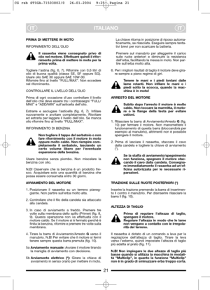 Page 9ITALIANO
ITIT
PRIMA DI METTERE IN MOTO
RIFORNIMENTO DELLOLIO
Il rasaerba viene consegnato privo di
olio nel motore. Effettuare quindi il rifor-
nimento prima di mettere in moto per la
prima volta.
Togliere l’astina (fig. 6, 7). Rifornire con 0,6 litri di
olio di buona qualità (classe SE, SF oppure SG).
Usare olio SAE 30 oppure SAE 10W-30.
Rifornire fino al livello “FULL/MAX”. Non eccedere
nel rifornimento.
CONTROLLARE IL LIVELLO DELLOLIO
Prima di ogni occasione duso controllare il livello
dell’olio che...