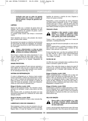 Page 10PORTUGUÊSPTPT
inclinado para que as velas de ignição
apontem para cima. Incline o cortador de
grama quando o tanque de gasolina esti-
ver vazio.
LIMPEZA
Depois de cada uso o cortador de grama deve ser
limpado. Isto é particularmente importante no lado
inferior da cobertura do cortador de grama. Lave-o
com a mangueira para jardim. 
O cortador então durará mais tempo e funcionará
melhor.
Note! Aparelhos de lavar a alta pressão não devem
para conserto estar usados.
Se gramado tiver secado na cobertura da...